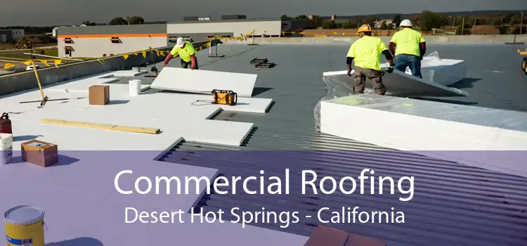 Commercial Roofing Desert Hot Springs - California